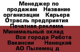 Менеджер по продажам › Название организации ­ Карьера › Отрасль предприятия ­ Печатная реклама › Минимальный оклад ­ 60 000 - Все города Работа » Вакансии   . Ненецкий АО,Пылемец д.